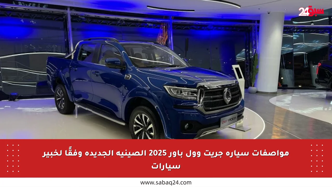 مواصفات سيارة جريت وول باور 2025 الصينية الجديدة وفقًا لخبير سيارات